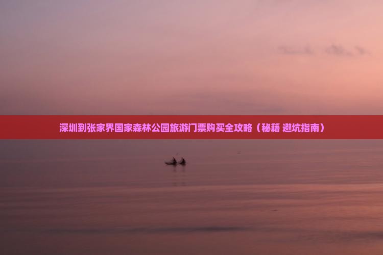 深圳去张家界森林公园门票 深圳去张家界森林公园门票
