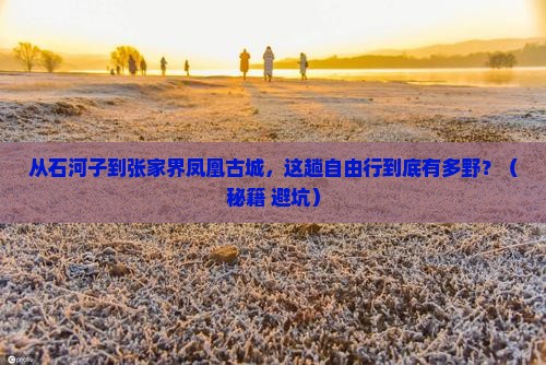 石河子到张家界凤凰古城自由行