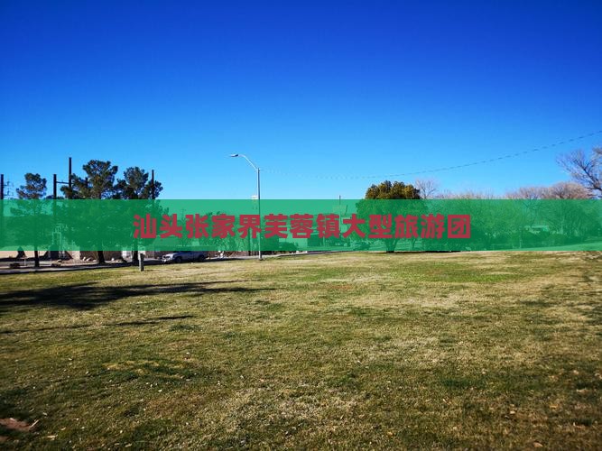 汕头到张家界芙蓉镇大型旅游团 汕头到张家界芙蓉镇大型旅游团