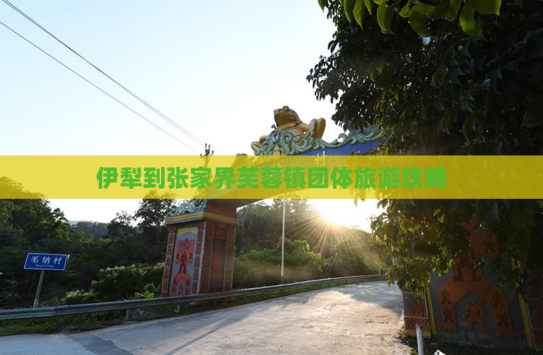 伊犁去张家界芙蓉镇团体旅游