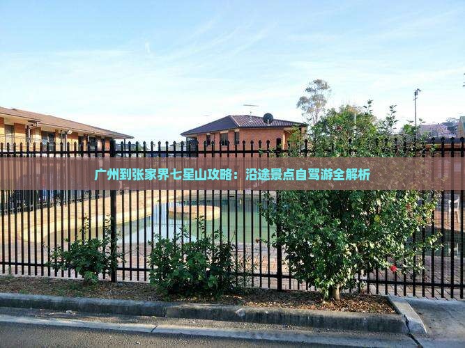 广州到张家界七星山攻略：沿途景点自驾游全解析