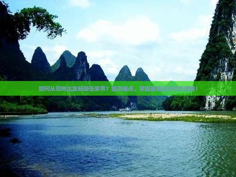 如何从鄂州出发畅游张家界？旅游痛点，掌握最新出行热词攻略！