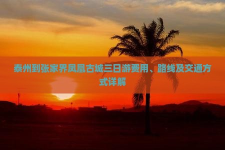 泰州到张家界凤凰古城三日游费用、路线及交通方式详解