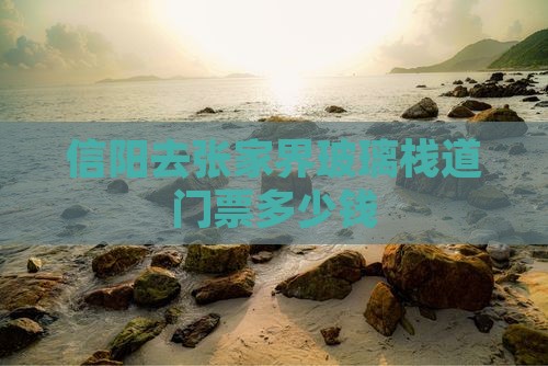 信阳去张家界玻璃栈道门票多少钱
