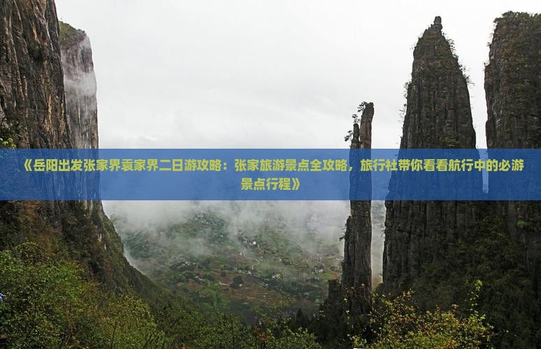 《岳阳出发张家界袁家界二日游攻略：张家旅游景点全攻略，旅行社带你看看航行中的必游景点行程》