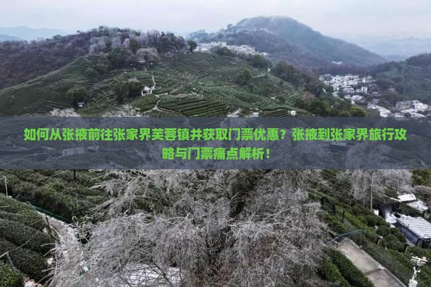 如何从张掖前往张家界芙蓉镇并获取门票优惠？张掖到张家界旅行攻略与门票痛点解析！