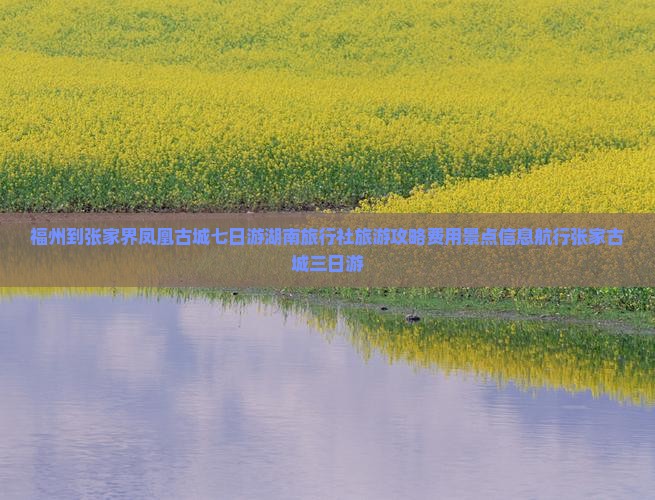 福州到张家界凤凰古城七日游湖南旅行社旅游攻略费用景点信息航行张家古城三日游