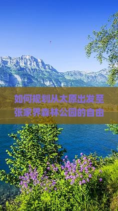 如何规划从太原出发至张家界森林公园的自由行路线与行程？