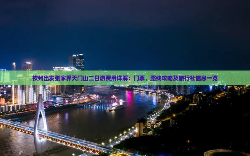 钦州出发张家界天门山二日游费用详解：门票、路线攻略及旅行社信息一览