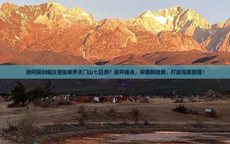 如何规划临沂至张家界天门山七日游？避开痛点，掌握新趋势，打造完美旅程！