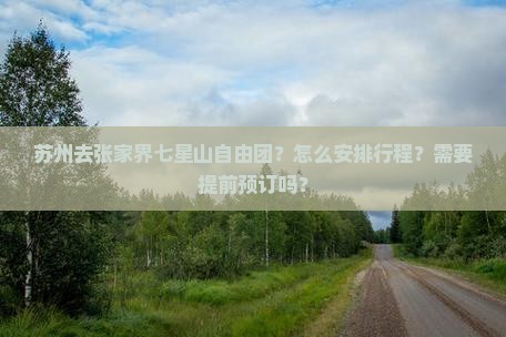 苏州去张家界七星山自由团？怎么安排行程？需要提前预订吗？