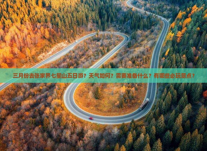 三月份去张家界七星山五日游？天气如何？需要准备什么？有哪些必玩景点？