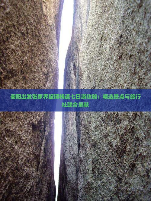 衡阳出发张家界玻璃栈道七日游攻略：精选景点与旅行社联合呈献
