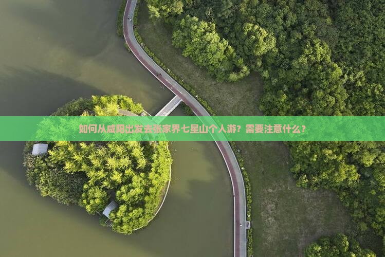 如何从咸阳出发去张家界七星山个人游？需要注意什么？