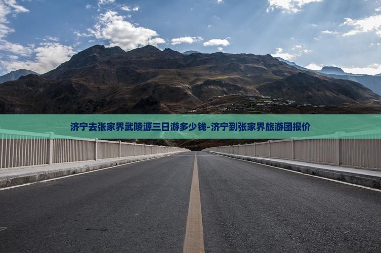 济宁去张家界武陵源三日游多少钱-济宁到张家界旅游团报价