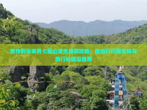 焦作到张家界七星山景点旅游攻略：自由行行程安排与旅行社信息推荐