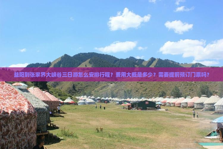 益阳到张家界大峡谷三日游怎么安排行程？费用大概是多少？需要提前预订门票吗？