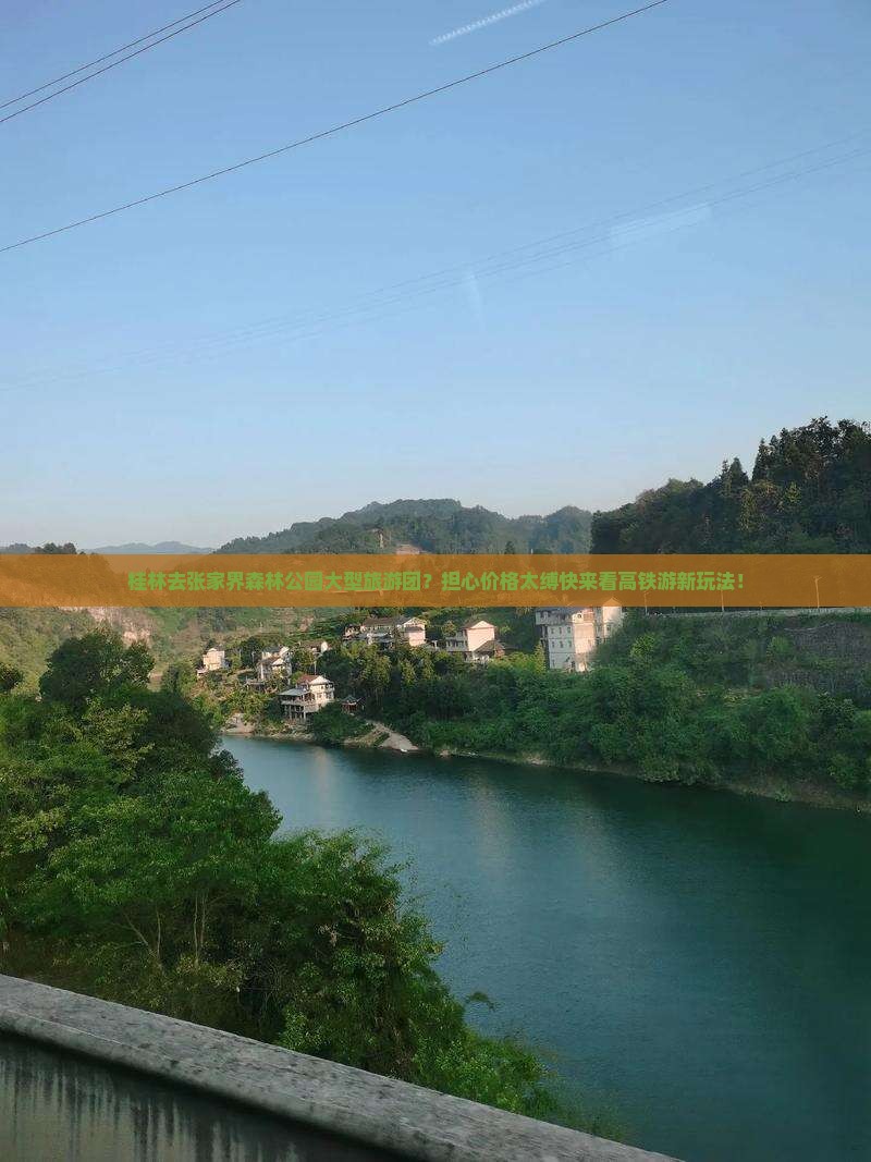 桂林去张家界森林公园大型旅游团？担心价格太缚快来看高铁游新玩法！