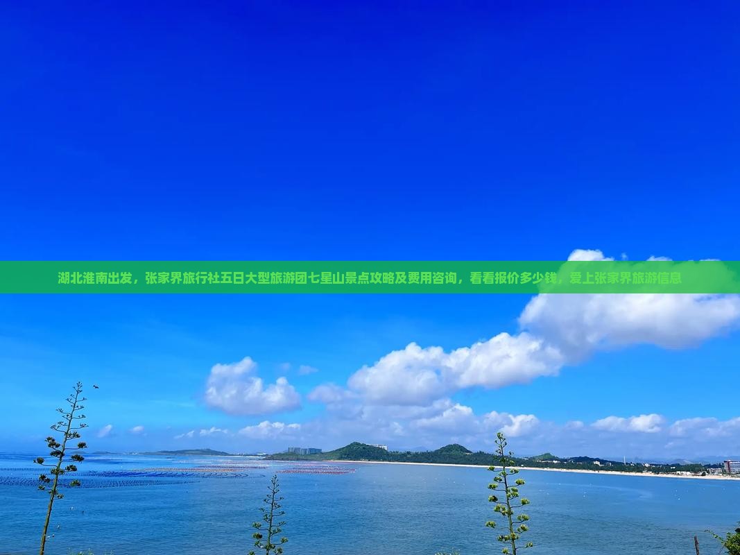 湖北淮南出发，张家界旅行社五日大型旅游团七星山景点攻略及费用咨询，看看报价多少钱，爱上张家界旅游信息