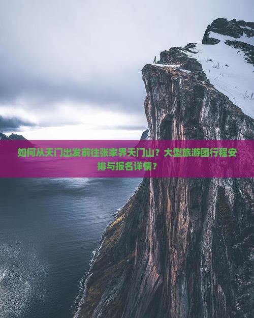 如何从天门出发前往张家界天门山？大型旅游团行程安排与报名详情？