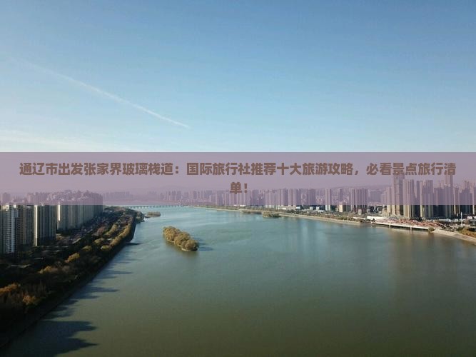 通辽市出发张家界玻璃栈道：国际旅行社推荐十大旅游攻略，必看景点旅行清单！