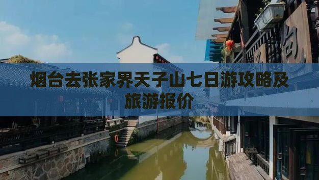 烟台去张家界天子山七日游攻略及旅游报价