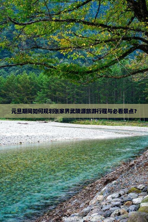 元旦期间如何规划张家界武陵源旅游行程与必看景点？