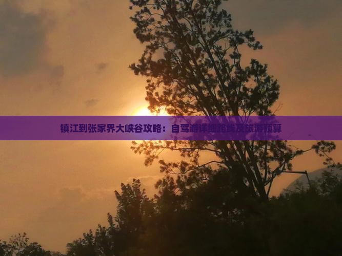 镇江到张家界大峡谷攻略：自驾游详细路线及旅游预算