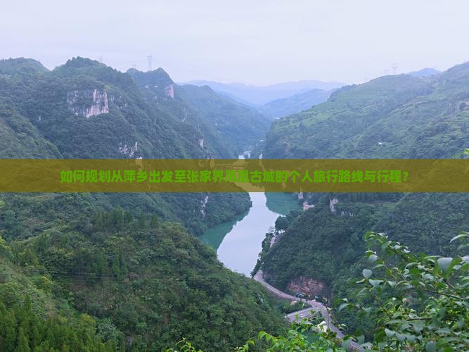 如何规划从萍乡出发至张家界凤凰古城的个人旅行路线与行程？
