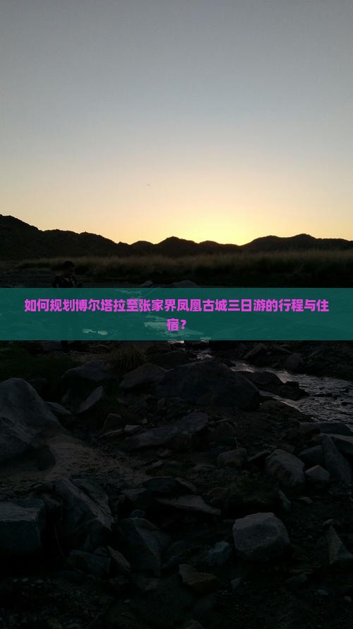 如何规划博尔塔拉至张家界凤凰古城三日游的行程与住宿？