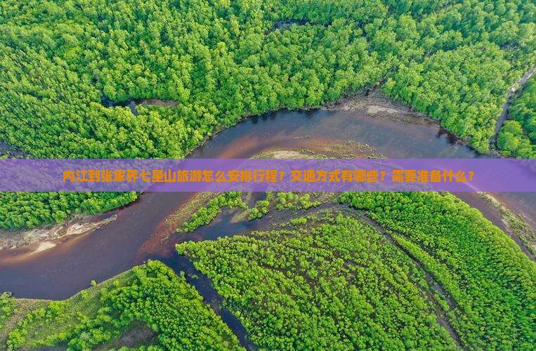 内江到张家界七星山旅游怎么安排行程？交通方式有哪些？需要准备什么？
