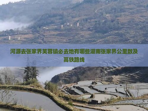 河源去张家界芙蓉镇必去地有哪些湖南张家界公里数及高铁路线