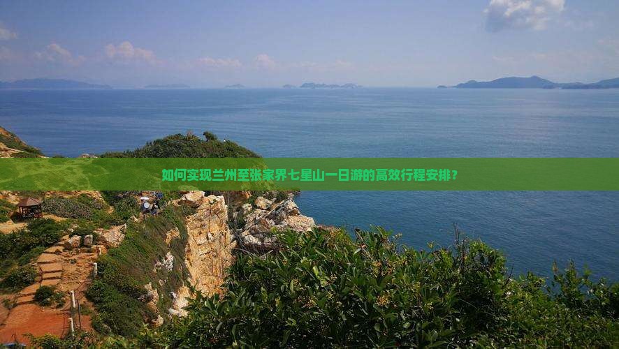 如何实现兰州至张家界七星山一日游的高效行程安排？