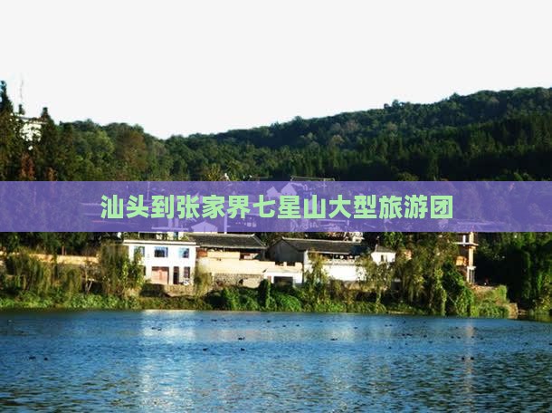 汕头到张家界七星山大型旅游团