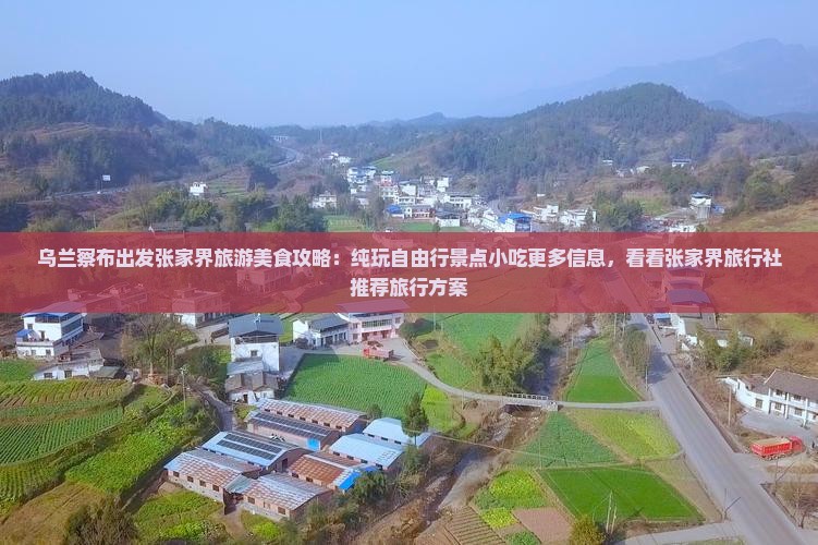 乌兰察布出发张家界旅游美食攻略：纯玩自由行景点小吃更多信息，看看张家界旅行社推荐旅行方案
