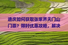 迪庆如何获取张家界天门山门票？限时优惠攻略，解决一票难求痛点！