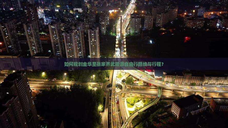 如何规划金华至张家界武陵源自由行路线与行程？