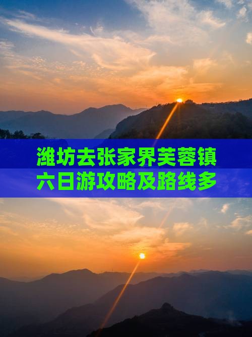 潍坊去张家界芙蓉镇六日游攻略及路线多少钱