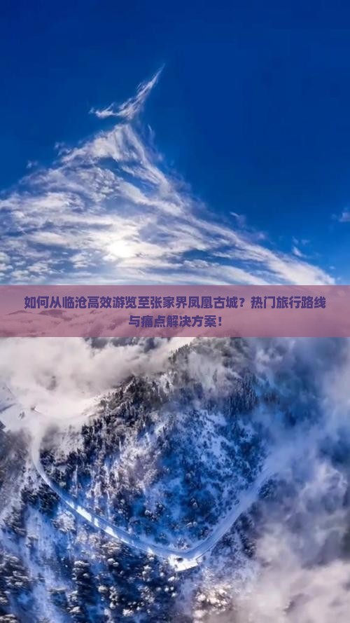 如何从临沧高效游览至张家界凤凰古城？热门旅行路线与痛点解决方案！