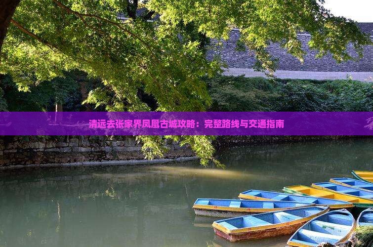 清远去张家界凤凰古城攻略：完整路线与交通指南