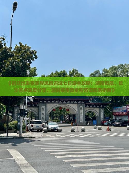 《宿迁出发张家界凤凰古城七日游全攻略：湖南凤凰、长沙景点深度分享，旅游费用及全程咨询服务指南》