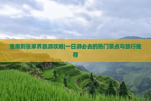 淮南到张家界旅游攻略|一日游必去的热门景点与旅行推荐