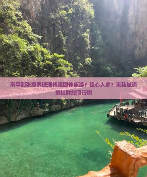 南平到张家界玻璃栈道团体旅游？担心人多？来私域流量社群找同行铡