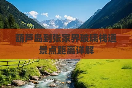 葫芦岛到张家界玻璃栈道景点距离详解
