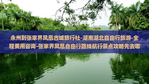 永州到张家界凤凰古城旅行社-湖南湖北自由行旅游-全程费用咨询-张家界凤凰自由行路线航行景点攻略先去哪看看 永州到张家界凤凰古城旅行社-湖南湖北自由行旅游-全程费用咨询-张家界凤凰自由行路线航行景点攻略先去哪看看