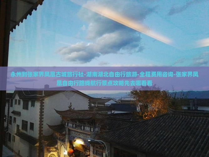 永州到张家界凤凰古城旅行社-湖南湖北自由行旅游-全程费用咨询-张家界凤凰自由行路线航行景点攻略先去哪看看 永州到张家界凤凰古城旅行社-湖南湖北自由行旅游-全程费用咨询-张家界凤凰自由行路线航行景点攻略先去哪看看