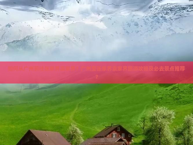 如何从广州前往张家界袁家界？广州至张家界袁家界旅游攻略及必去景点推荐？