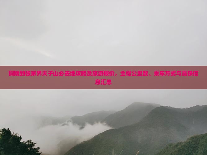 铜陵到张家界天子山必去地攻略及旅游报价，全程公里数、乘车方式与高铁信息汇总