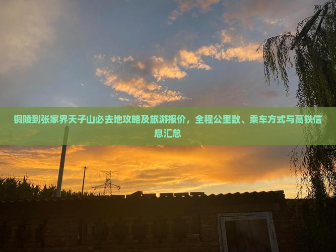 铜陵到张家界天子山必去地攻略及旅游报价，全程公里数、乘车方式与高铁信息汇总