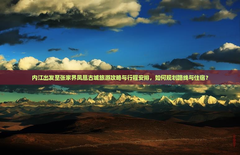 内江出发至张家界凤凰古城旅游攻略与行程安排，如何规划路线与住宿？